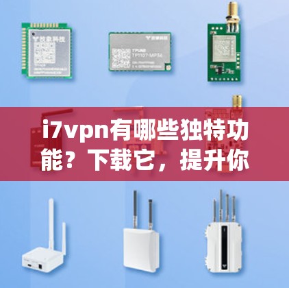 i7vpn有哪些独特功能？下载它，提升你的安全水平！