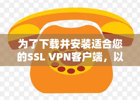 为了下载并安装适合您的SSL VPN客户端，以下是一步步的指南