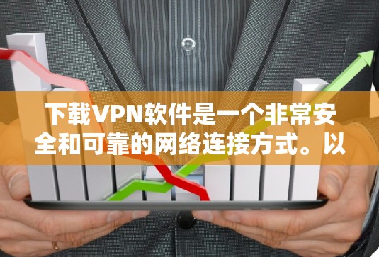 下载VPN软件是一个非常安全和可靠的网络连接方式。以下是一个简单易懂的步骤，帮助您下载并使用VPN