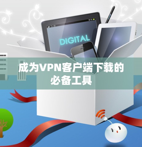 成为VPN客户端下载的必备工具