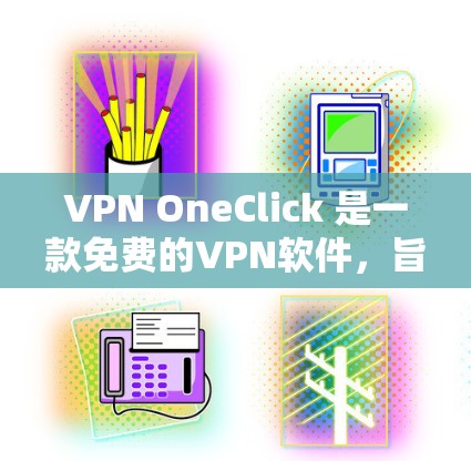 VPN OneClick 是一款免费的VPN软件，旨在提供安全可靠的VPN服务。为了下载和安装该软件，您可以按照以下步骤进行