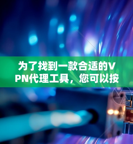 为了找到一款合适的VPN代理工具，您可以按照以下步骤进行