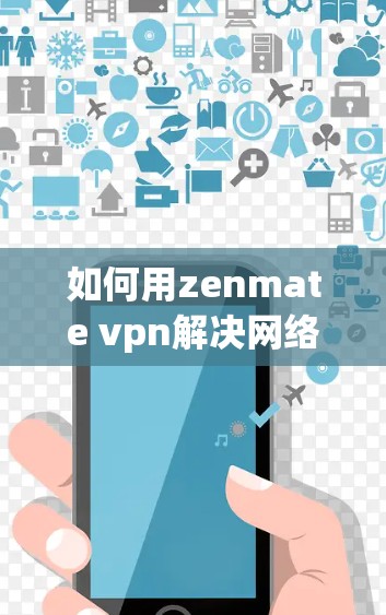如何用zenmate vpn解决网络连接慢问题？