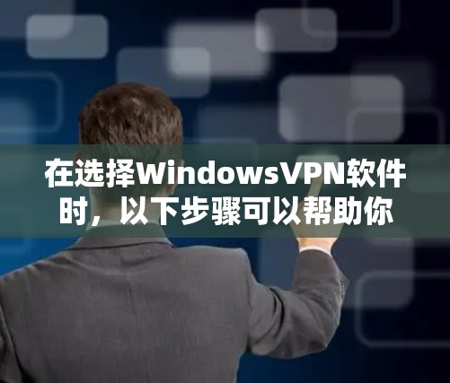 在选择WindowsVPN软件时，以下步骤可以帮助你找到最适合你的软件