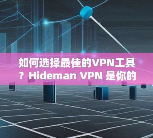 如何选择最佳的VPN工具？Hideman VPN 是你的最佳选择！