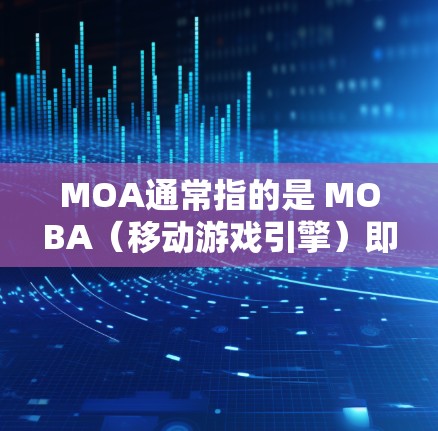 MOA通常指的是 MOBA（移动游戏引擎）即移动游戏的VPN服务。如果你指的是 MOBA VPN，下面是一些步骤和方法来下载