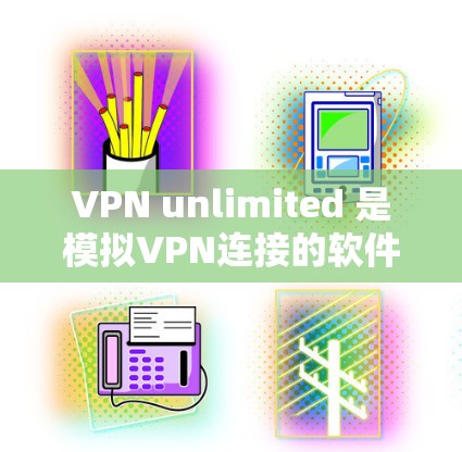VPN unlimited 是模拟VPN连接的软件，通常用于测试网络连接或学习VPN的基本使用方法。以下是关于如何下载并使用VPN unlimited 的步骤