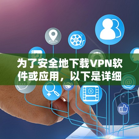 为了安全地下载VPN软件或应用，以下是详细的步骤和推荐