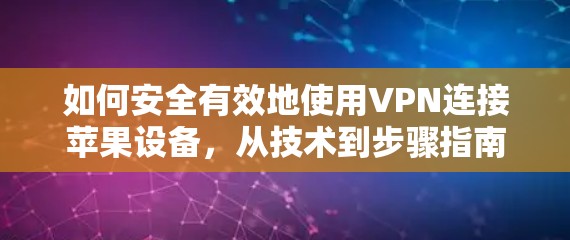 如何安全有效地使用VPN连接苹果设备，从技术到步骤指南