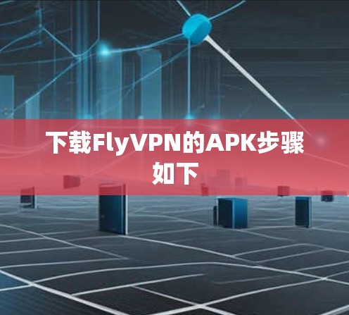 下载FlyVPN的APK步骤如下