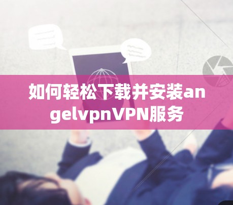 如何轻松下载并安装angelvpnVPN服务