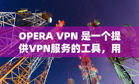 OPERA VPN 是一个提供VPN服务的工具,用户可以通过以下步骤进行安装和使用 OPERA VPN 是一个提供VPN服务的工具,用户可以通过以下步骤进行安装和使用