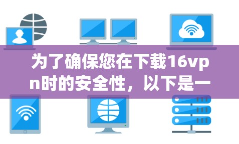 为了确保您在下载16vpn时的安全性，以下是一些步骤建议
