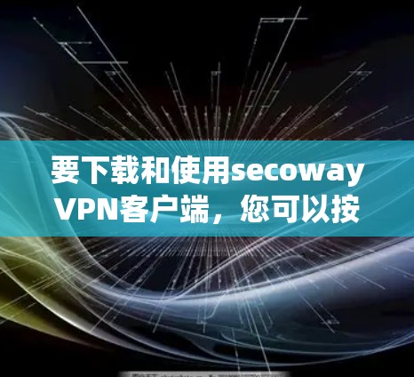 要下载和使用secowayVPN客户端，您可以按照以下步骤操作