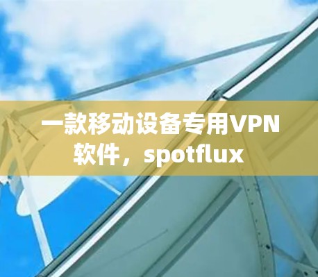 一款移动设备专用VPN软件，spotflux