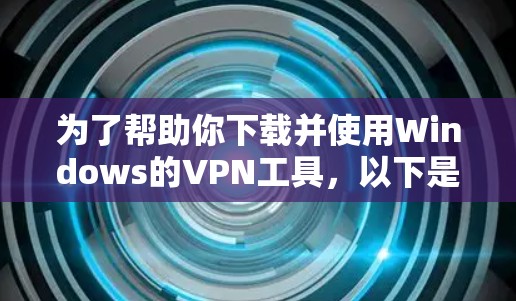 为了帮助你下载并使用Windows的VPN工具，以下是详细的步骤和建议