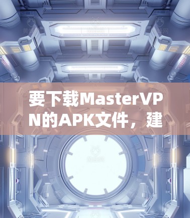 要下载MasterVPN的APK文件，建议按照以下步骤操作