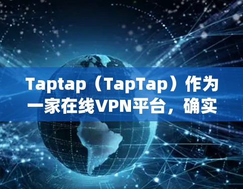 Taptap（TapTap）作为一家在线VPN平台，确实提供了一种可靠且安全的VPN服务。以下是一步步的指南，帮助您了解如何在Taptap上下载VPN