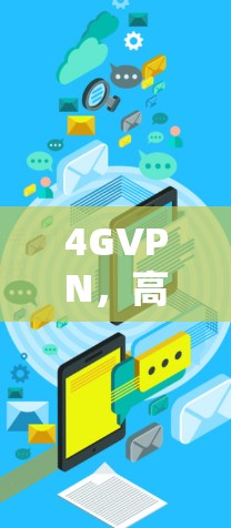 4GVPN，高效、安全、便捷的解决方案