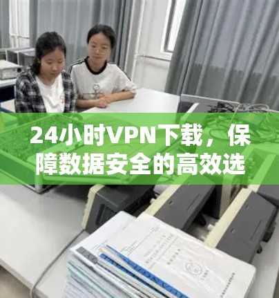 24小时VPN下载，保障数据安全的高效选择