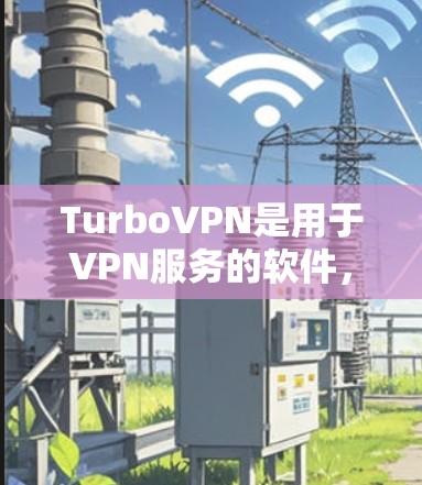 TurboVPN是用于VPN服务的软件，如果你想要下载TurboVPN的APK文件，可以按照以下步骤进行