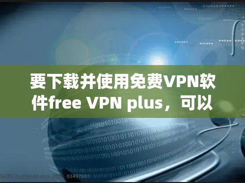 要下载并使用免费VPN软件free VPN plus，可以按照以下步骤操作