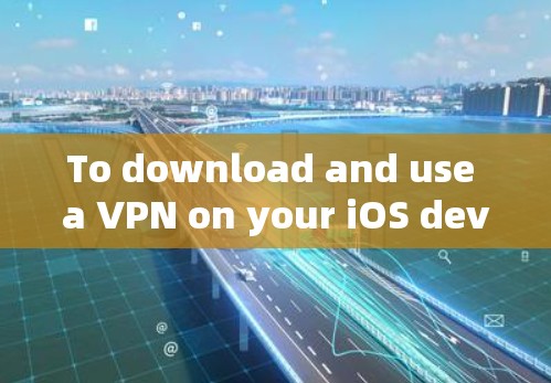 To download and use a VPN on your iOS device,follow these organized steps: