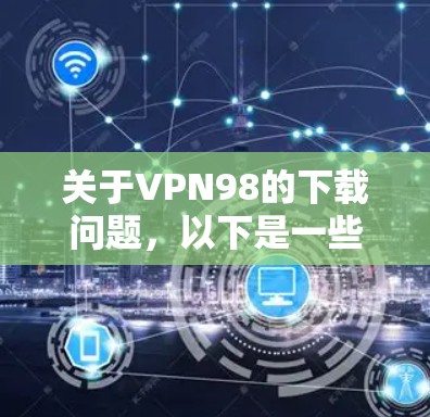 关于VPN98的下载问题，以下是一些详细的解决步骤和建议