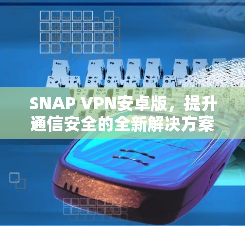 SNAP VPN安卓版，提升通信安全的全新解决方案