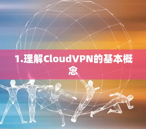 1.理解CloudVPN的基本概念